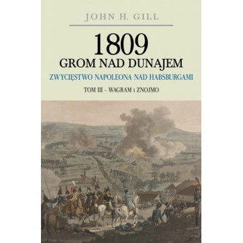 1809 Grom nad Dunajem. Zwycięstwo Napoleona nad Habsburgami. Tom III Wagram i Znojmo