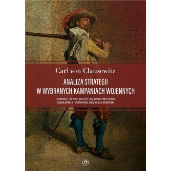 Analiza strategii w wybranych kampaniach wojennych. Gustaw Adolf, Tureniusz, marszałek Luksemburski, Jan III Sobieski, generał Münnich, Fryderyk Wielki, Karol Wilhelm Brunszwicki