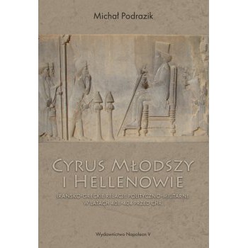 Cyrus Młodszy i Hellenowie. Irańsko-greckie relacje polityczno-militarne w latach 408-404 przed Chr.