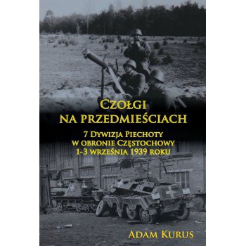 Czołgi na przedmieściach. 7 Dywizja Piechoty w obronie Częstochowy