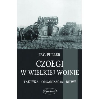 Czołgi w Wielkiej Wojnie. Taktyka Organizacja Bitwy