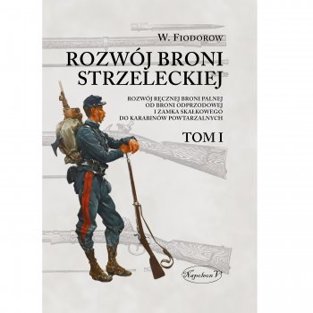 Rozwój broni strzeleckiej. Tom I Rozwój ręcznej broni palnej od broni odprzodowej i zamka skałkowego do karabinów powtarzalnych