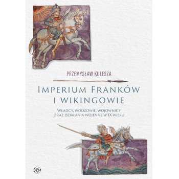 Imperium Franków i wikingowie. Władcy, wodzowie, wojownicy oraz działania wojenne w IX wieku