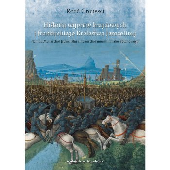 Historia wypraw krzyżowych i frankijskiego Królestwa Jerozolimy. Tom II Monarchia frankijska i monarchia muzułmańska równowaga