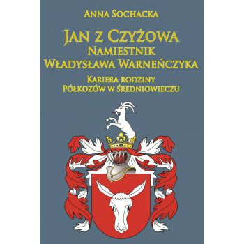 Jan z Czyżowa namiestnik Władysława Warneńczyka. Kariera rodziny Półkozów w średniowieczu