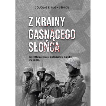 Z krainy gasnącego słońca. Tom 3: IV Korpus Pancerny SS od Budapesztu do Wiednia, luty-maj 1945 r.
