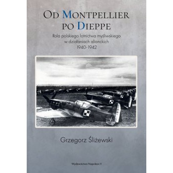 Od Montpellier po Dieppe. Rola polskiego lotnictwa myśliwskiego w działaniach alianckich 1940-1942