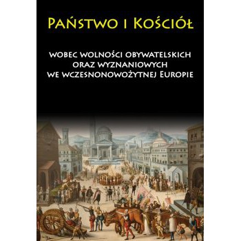 Państwo i Kościół wobec wolności obywatelskich oraz wyznaniowych we wczesnonowożytnej Europie