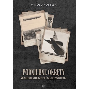 Podniebne okręty. Niemieckie sterowce w I wojnie światowej
