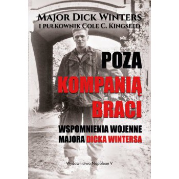Poza Kompanią Braci. Wspomnienia wojenne majora Dicka Wintersa