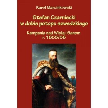 Stefan Czarniecki w dobie potopu szwedzkiego (kampania nad Wisłą i Sanem r. 1655/56)