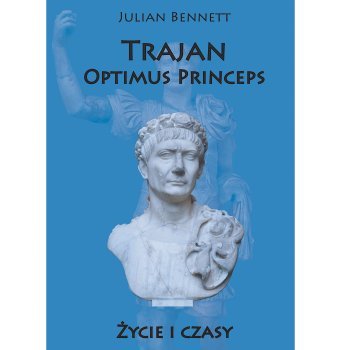 Trajan. Optimus Princeps. Życie i czasy