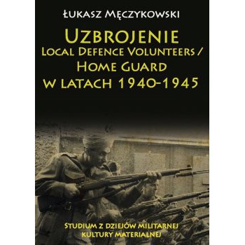 Uzbrojenie Local Defence Volunteers / Home Guard w latach 1940-1945. Studium z dziejów militarnej kultury materialnej