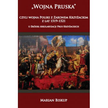 Wojna Pruska, czyli wojna Polski z zakonem krzyżackim z lat 1519-1521 u źródeł sekularyzacji Prus Krzyżackich