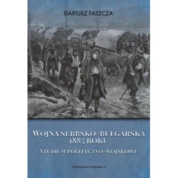 Wojna serbsko-bułgarska 1885 roku. Studium polityczno-wojskowe