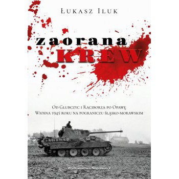 Zaorana krew. Od Głubczyc i Raciborza po Opawę. Wiosna 1945 roku na pograniczu śląsko-morawskim